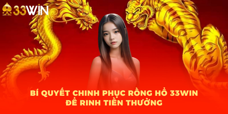 Bí quyết chinh phục Rồng Hổ 33WIN để rinh tiền thưởng