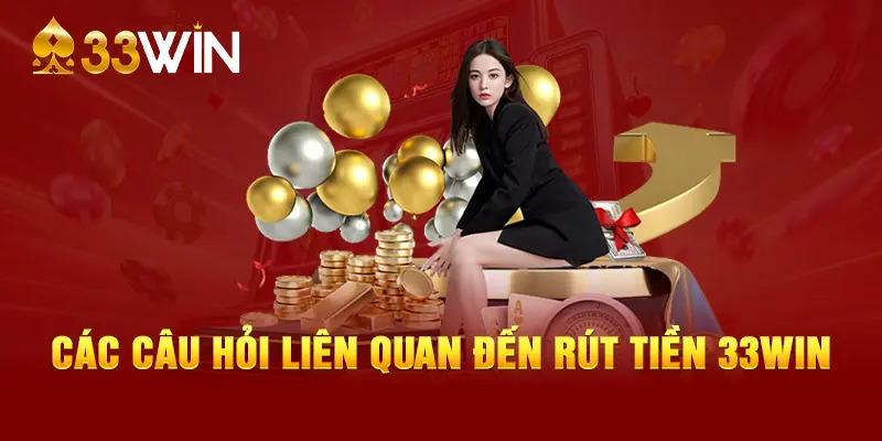 Hỗ trợ giải đáp những câu hỏi (FAQ) khi rút tiền 33WIN