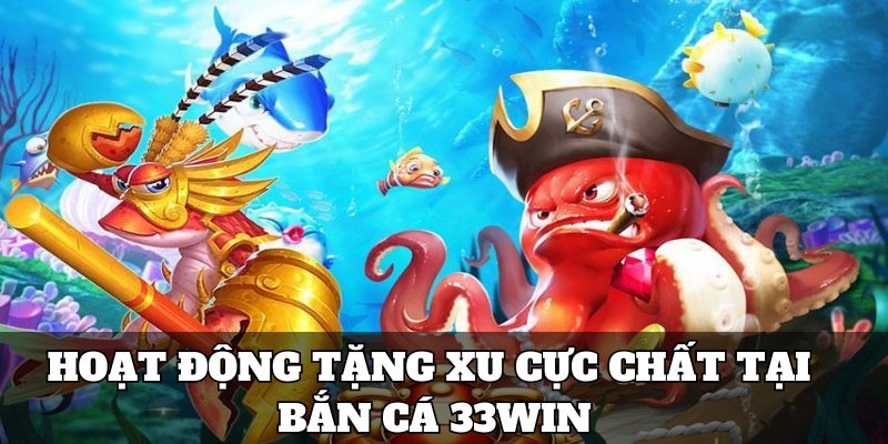 Hoạt động tặng xu cực chất tại bắn cá 33win