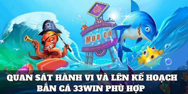 Quan sát hành vi và lên kế hoạch bắn cá 33win phù hợp 