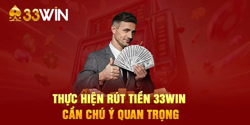 Cần nắm rõ những lưu ý quan trọng khi rút tiền 33WIN