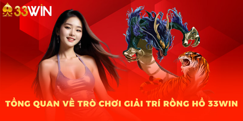 Tổng quan về trò chơi giải trí Rồng Hổ 33WIN