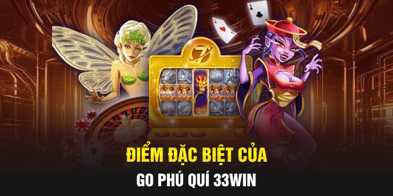 Điểm đặc biệt của Go Phú Quí 33Win