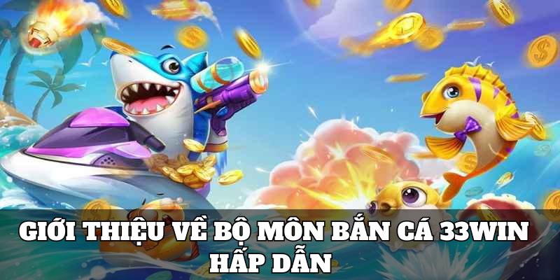 Giới thiệu về bộ môn bắn cá 33win hấp dẫn 