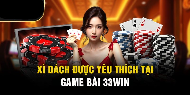 Trải nghiệm ngay xì dách 33WIN đầy phần thưởng khủng